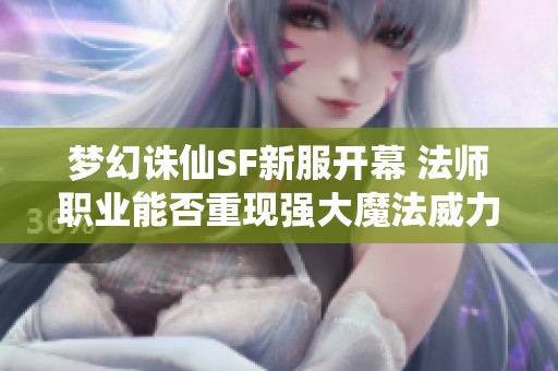 梦幻诛仙SF新服开幕 法师职业能否重现强大魔法威力引发期待