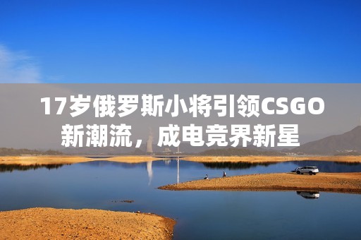 17岁俄罗斯小将引领CSGO新潮流，成电竞界新星