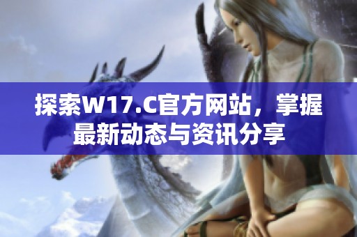 探索W17.C官方网站，掌握最新动态与资讯分享