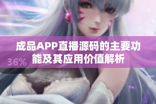 成品APP直播源码的主要功能及其应用价值解析