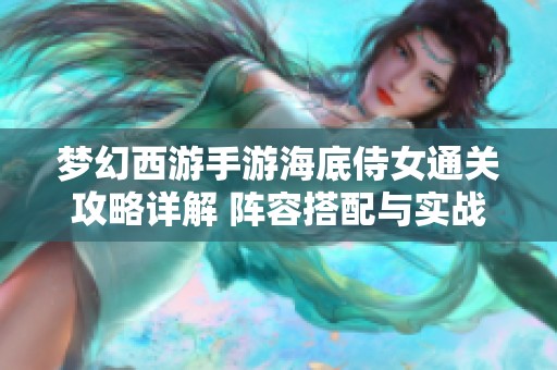 梦幻西游手游海底侍女通关攻略详解 阵容搭配与实战技巧分享