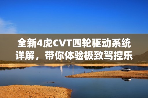 全新4虎CVT四轮驱动系统详解，带你体验极致驾控乐趣