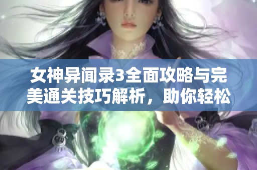 女神异闻录3全面攻略与完美通关技巧解析，助你轻松征服游戏世界的必备指南