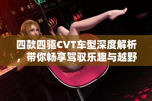 四款四驱CVT车型深度解析，带你畅享驾驭乐趣与越野体验