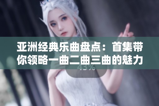 亚洲经典乐曲盘点：首集带你领略一曲二曲三曲的魅力