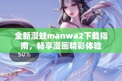 全新漫蛙manwa2下载指南，畅享漫画精彩体验