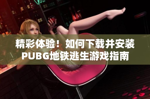 精彩体验！如何下载并安装PUBG地铁逃生游戏指南