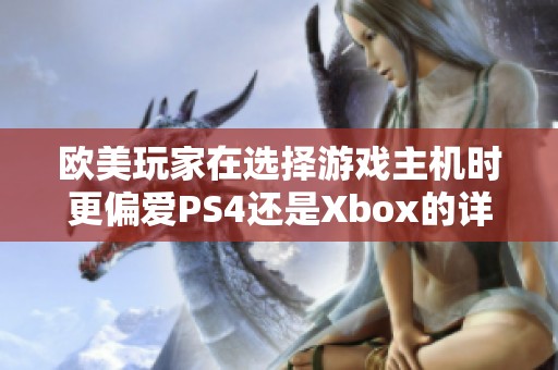 欧美玩家在选择游戏主机时更偏爱PS4还是Xbox的详细分析与对比探讨