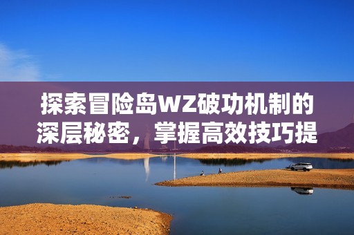 探索冒险岛WZ破功机制的深层秘密，掌握高效技巧提升战斗力的方法