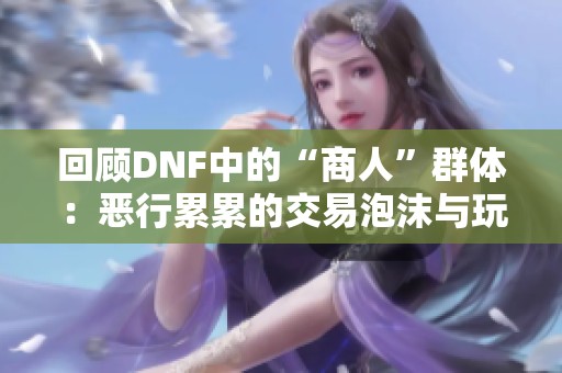 回顾DNF中的“商人”群体：恶行累累的交易泡沫与玩家的无奈经历