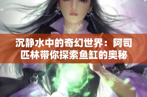 沉静水中的奇幻世界：阿司匹林带你探索鱼缸的奥秘