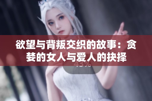 欲望与背叛交织的故事：贪婪的女人与爱人的抉择