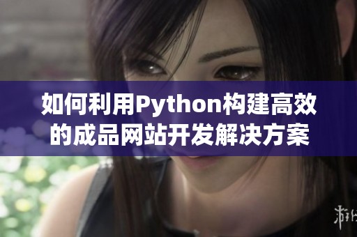 如何利用Python构建高效的成品网站开发解决方案