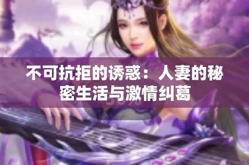 不可抗拒的诱惑：人妻的秘密生活与激情纠葛