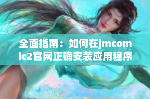 全面指南：如何在jmcomic2官网正确安装应用程序