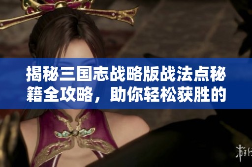 揭秘三国志战略版战法点秘籍全攻略，助你轻松获胜的制胜法则大公开