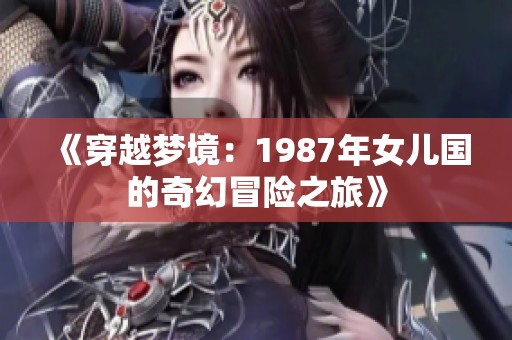 《穿越梦境：1987年女儿国的奇幻冒险之旅》