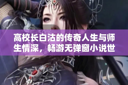 高校长白沽的传奇人生与师生情深，畅游无弹窗小说世界