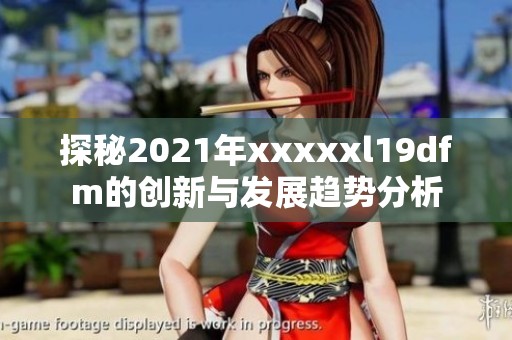 探秘2021年xxxxxl19dfm的创新与发展趋势分析