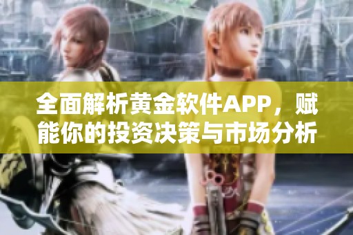 全面解析黄金软件APP，赋能你的投资决策与市场分析