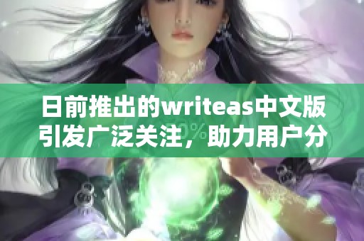 日前推出的writeas中文版引发广泛关注，助力用户分享创意与表达思想