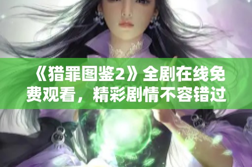 《猎罪图鉴2》全剧在线免费观看，精彩剧情不容错过！