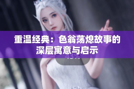 重温经典：色翁荡熄故事的深层寓意与启示