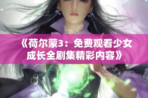 《荷尔蒙3：免费观看少女成长全剧集精彩内容》