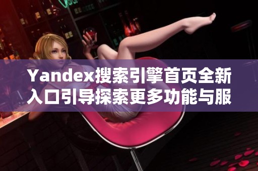 Yandex搜索引擎首页全新入口引导探索更多功能与服务