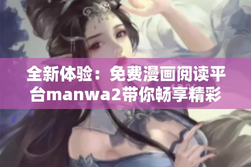 全新体验：免费漫画阅读平台manwa2带你畅享精彩书单与漫画世界