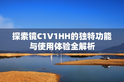 探索镜C1V1HH的独特功能与使用体验全解析