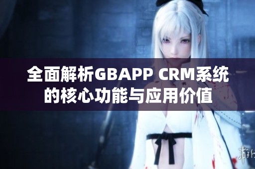 全面解析GBAPP CRM系统的核心功能与应用价值