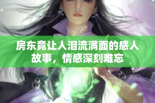 房东竟让人泪流满面的感人故事，情感深刻难忘