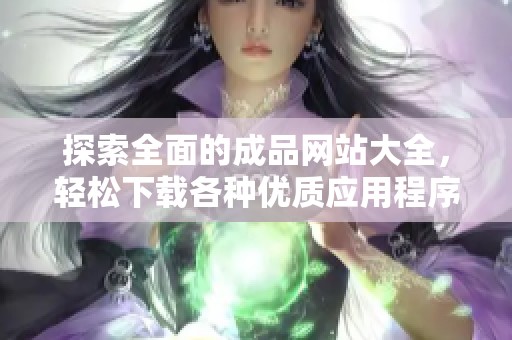 探索全面的成品网站大全，轻松下载各种优质应用程序！