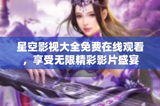 星空影视大全免费在线观看，享受无限精彩影片盛宴