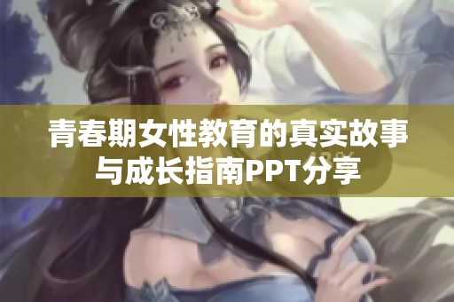 青春期女性教育的真实故事与成长指南PPT分享