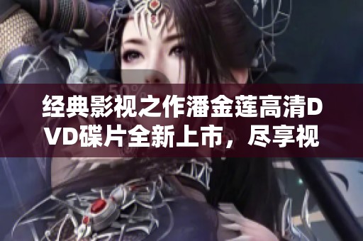 经典影视之作潘金莲高清DVD碟片全新上市，尽享视觉盛宴