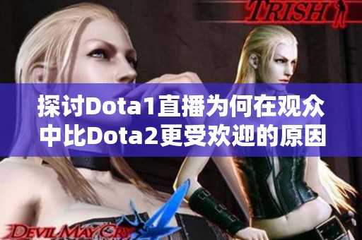 探讨Dota1直播为何在观众中比Dota2更受欢迎的原因分析与情感归因