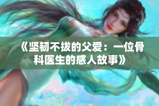 《坚韧不拔的父爱：一位骨科医生的感人故事》