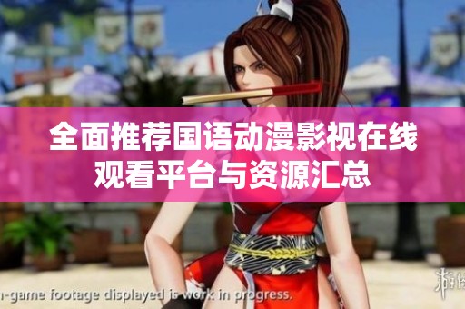全面推荐国语动漫影视在线观看平台与资源汇总
