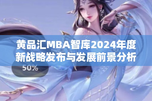 黄品汇MBA智库2024年度新战略发布与发展前景分析