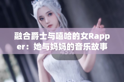 融合爵士与嘻哈的女Rapper：她与妈妈的音乐故事