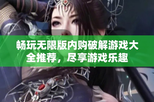 畅玩无限版内购破解游戏大全推荐，尽享游戏乐趣