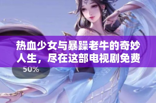 热血少女与暴躁老牛的奇妙人生，尽在这部电视剧免费观看版