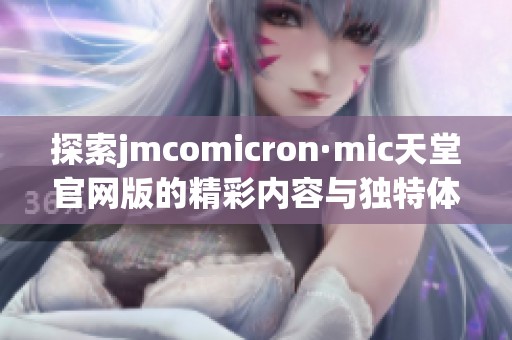 探索jmcomicron·mic天堂官网版的精彩内容与独特体验