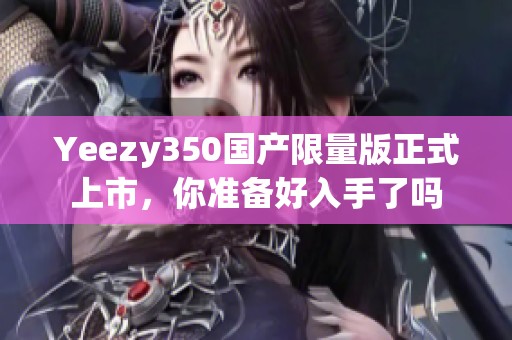 Yeezy350国产限量版正式上市，你准备好入手了吗