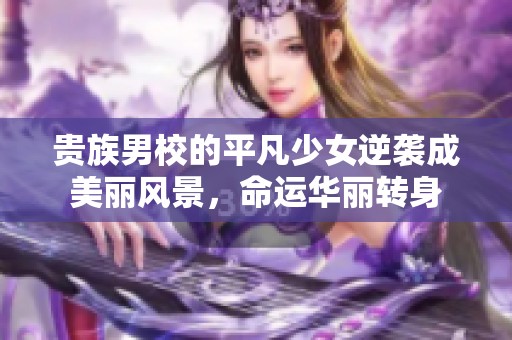 贵族男校的平凡少女逆袭成美丽风景，命运华丽转身