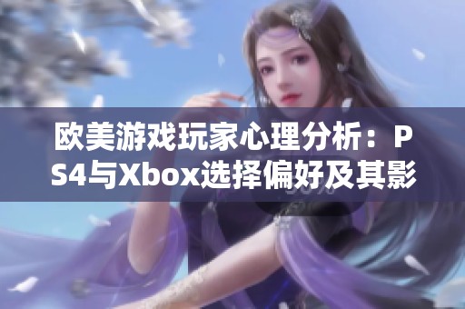 欧美游戏玩家心理分析：PS4与Xbox选择偏好及其影响因素探讨