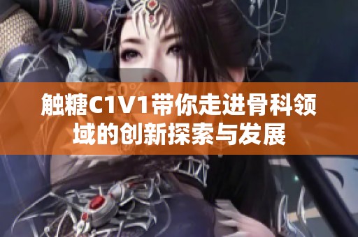 触糖C1V1带你走进骨科领域的创新探索与发展