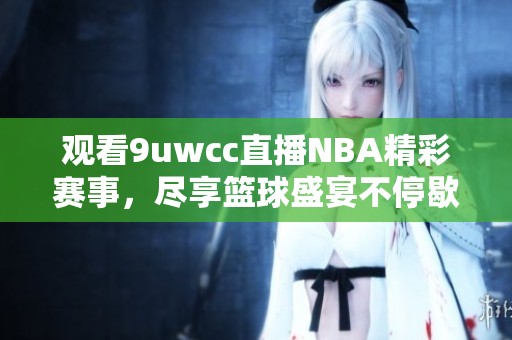 观看9uwcc直播NBA精彩赛事，尽享篮球盛宴不停歇